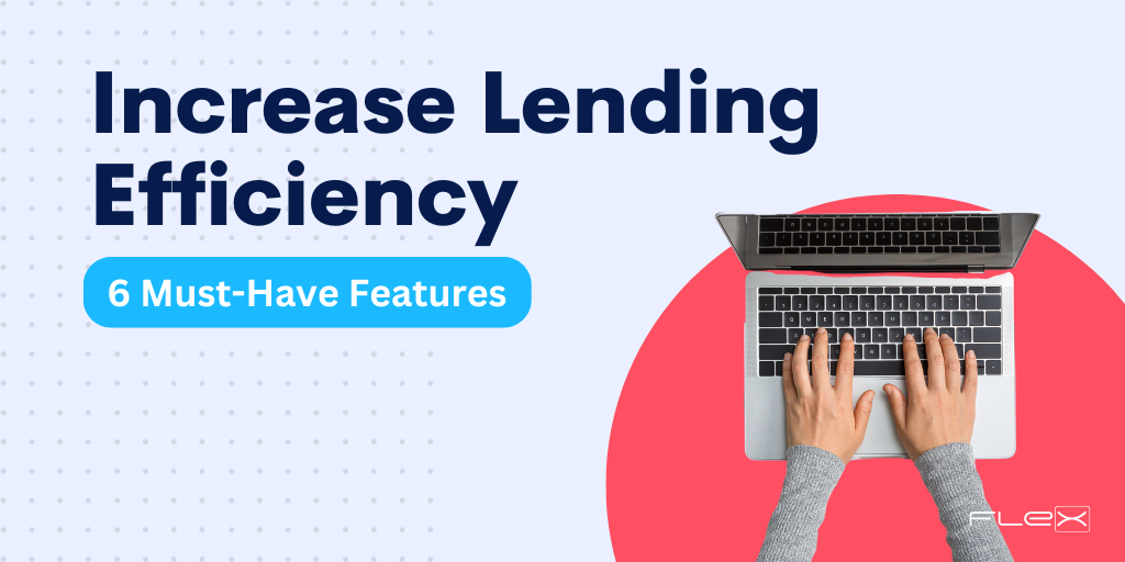 6 Features Your Lending Software Should Have to Increase Efficiency