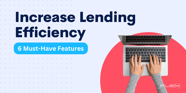 6 Features Your Lending Software Should Have to Increase Efficiency