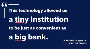 This technology allowed us, a tiny institution, to be just as convenient as a big bank.